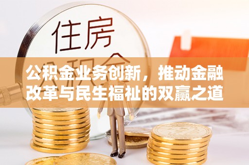 城中公积金业务创新，推动金融改革与民生福祉的双赢之道
