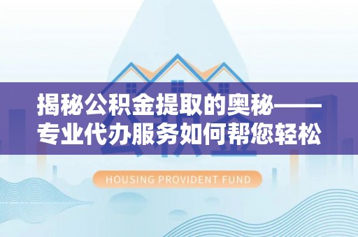 城中揭秘公积金提取的奥秘——专业代办服务如何帮您轻松搞定
