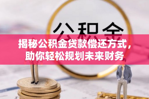 城中揭秘公积金贷款偿还方式，助你轻松规划未来财务