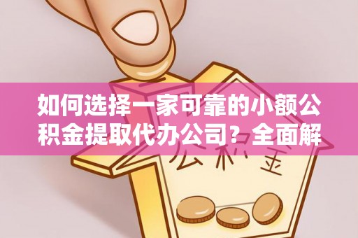 城中如何选择一家可靠的小额公积金提取代办公司？全面解析与指南