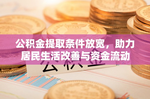 城中公积金提取条件放宽，助力居民生活改善与资金流动