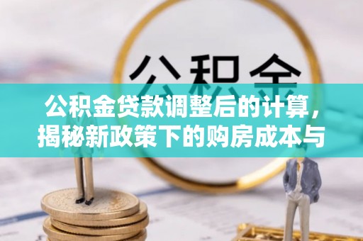 城中公积金贷款调整后的计算，揭秘新政策下的购房成本与规划策略