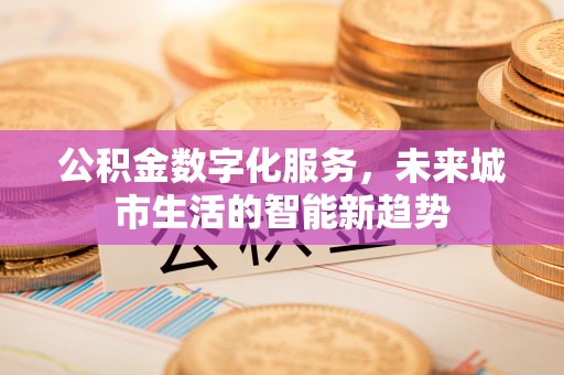 城中公积金数字化服务，未来城市生活的智能新趋势