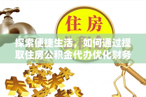城中探索便捷生活，如何通过提取住房公积金代办优化财务规划
