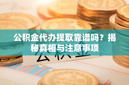 城中公积金代办提取靠谱吗？揭秘真相与注意事项