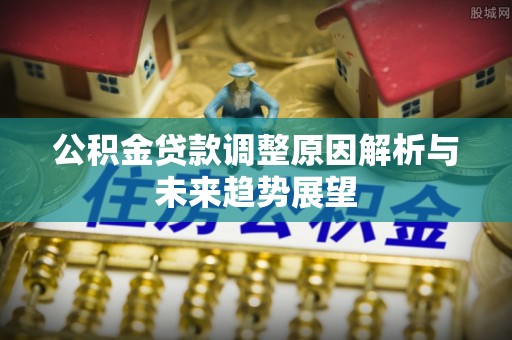城中公积金贷款调整原因解析与未来趋势展望