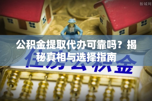 城中公积金提取代办可靠吗？揭秘真相与选择指南