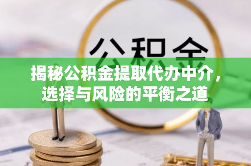 城中揭秘公积金提取代办中介，选择与风险的平衡之道