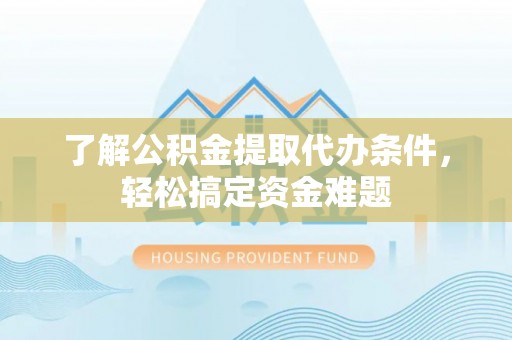 城中了解公积金提取代办条件，轻松搞定资金难题