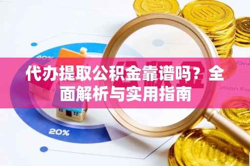 城中代办提取公积金靠谱吗？全面解析与实用指南