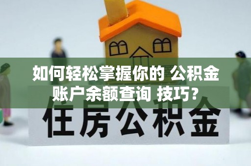 城中如何轻松掌握你的 公积金账户余额查询 技巧？