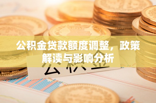 城中公积金贷款额度调整，政策解读与影响分析