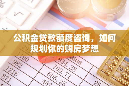 城中公积金贷款额度咨询，如何规划你的购房梦想