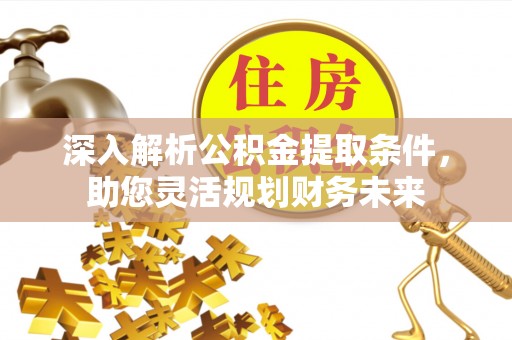 城中深入解析公积金提取条件，助您灵活规划财务未来