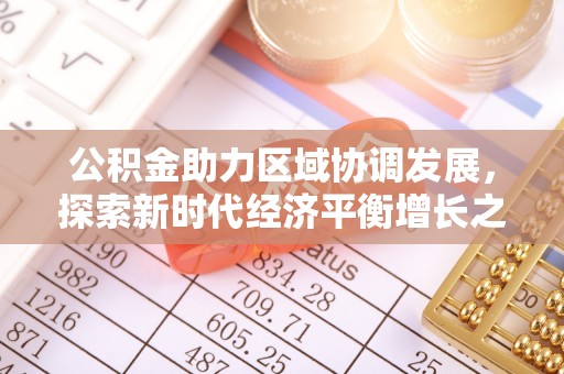 城中公积金助力区域协调发展，探索新时代经济平衡增长之道