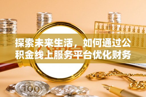 城中探索未来生活，如何通过公积金线上服务平台优化财务管理
