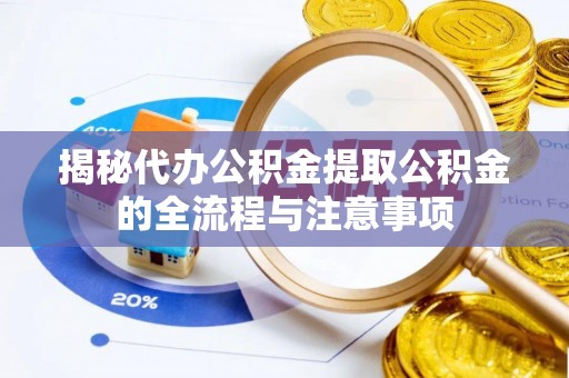 城中揭秘代办公积金提取公积金的全流程与注意事项