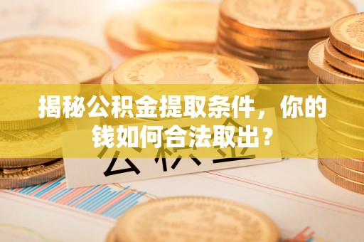 城中揭秘公积金提取条件，你的钱如何合法取出？