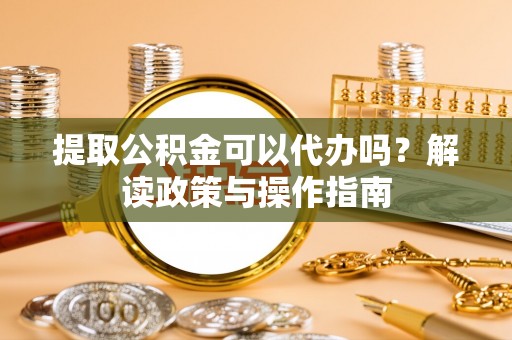 城中提取公积金可以代办吗？解读政策与操作指南