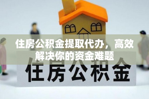 城中住房公积金提取代办，高效解决你的资金难题
