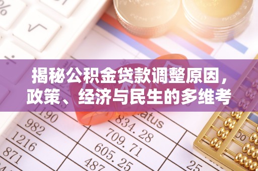城中揭秘公积金贷款调整原因，政策、经济与民生的多维考量