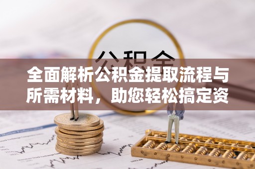 城中全面解析公积金提取流程与所需材料，助您轻松搞定资金提取