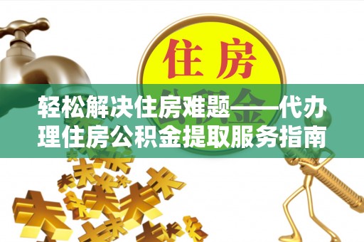 城中轻松解决住房难题——代办理住房公积金提取服务指南