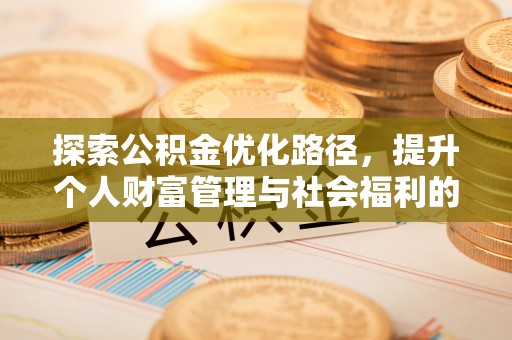 城中探索公积金优化路径，提升个人财富管理与社会福利的双赢之道