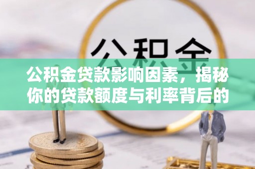 城中公积金贷款影响因素，揭秘你的贷款额度与利率背后的秘密