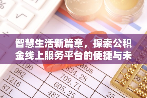 城中智慧生活新篇章，探索公积金线上服务平台的便捷与未来