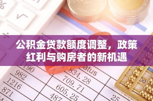 城中公积金贷款额度调整，政策红利与购房者的新机遇