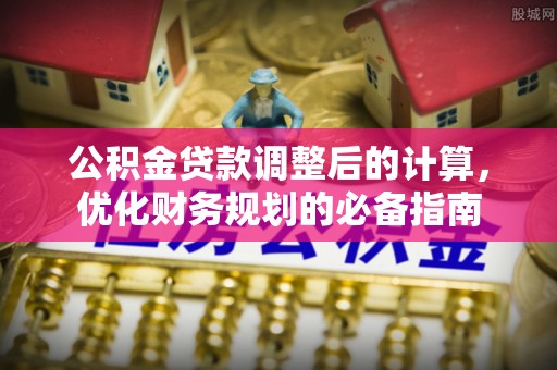 城中公积金贷款调整后的计算，优化财务规划的必备指南