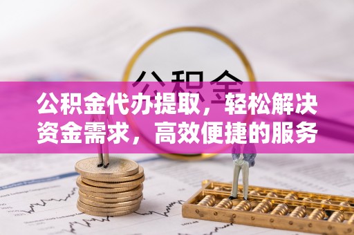 城中公积金代办提取，轻松解决资金需求，高效便捷的服务选择