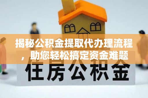 城中揭秘公积金提取代办理流程，助您轻松搞定资金难题