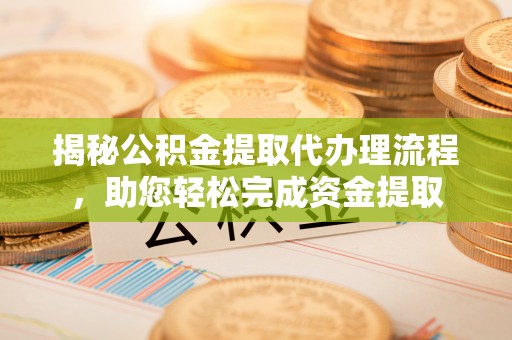 城中揭秘公积金提取代办理流程，助您轻松完成资金提取