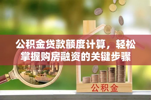 城中公积金贷款额度计算，轻松掌握购房融资的关键步骤