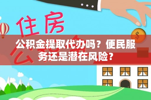 城中公积金提取代办吗？便民服务还是潜在风险？