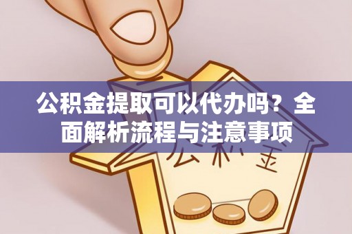 城中公积金提取可以代办吗？全面解析流程与注意事项