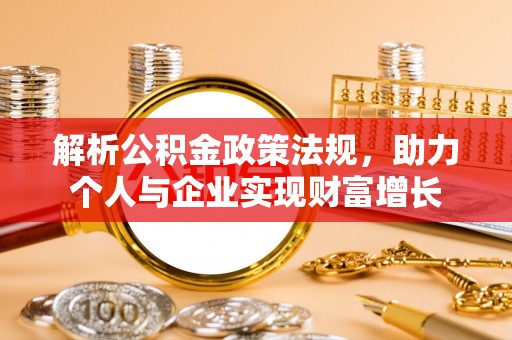 城中解析公积金政策法规，助力个人与企业实现财富增长