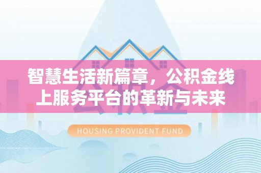 城中智慧生活新篇章，公积金线上服务平台的革新与未来