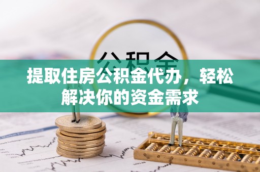 城中提取住房公积金代办，轻松解决你的资金需求