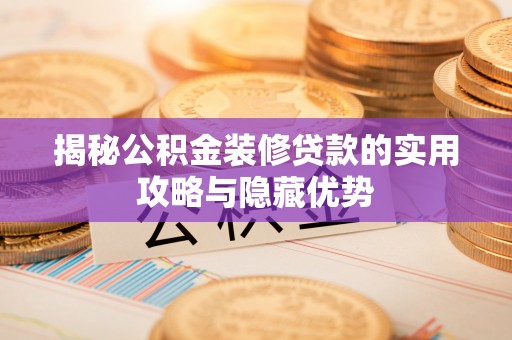 城中揭秘公积金装修贷款的实用攻略与隐藏优势