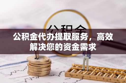 城中公积金代办提取服务，高效解决您的资金需求