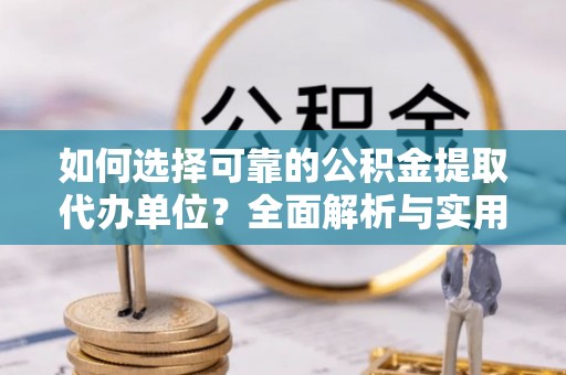 城中如何选择可靠的公积金提取代办单位？全面解析与实用指南