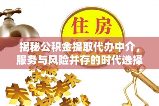 城中揭秘公积金提取代办中介，服务与风险并存的时代选择