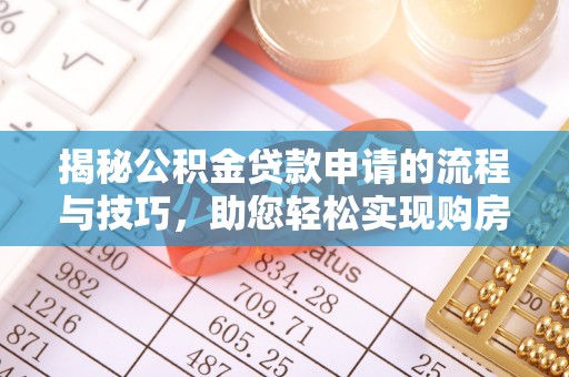 城中揭秘公积金贷款申请的流程与技巧，助您轻松实现购房梦