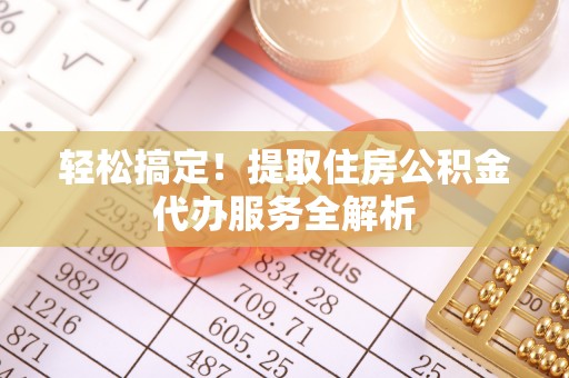 城中轻松搞定！提取住房公积金代办服务全解析