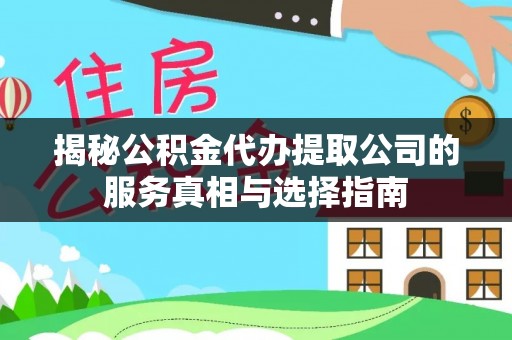 城中揭秘公积金代办提取公司的服务真相与选择指南