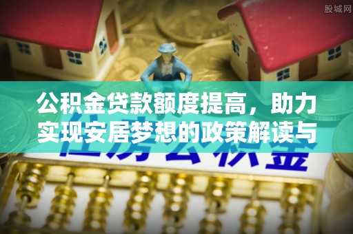 城中公积金贷款额度提高，助力实现安居梦想的政策解读与未来展望