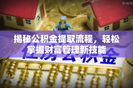 城中揭秘公积金提取流程，轻松掌握财富管理新技能